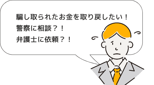 騙し取られたお金を取り戻したい！ 警察に相談？！ 弁護士に依頼？！